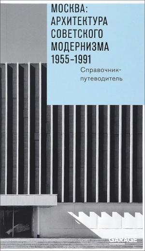  архитектура советского модернизма. 1955–1991. Справочник-путеводитель»